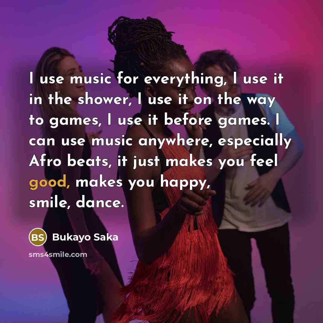 “I use music for everything, I use it in the…” quote by Bukayo Saka