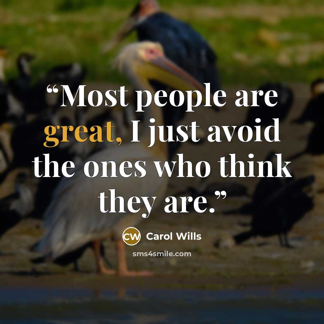“Most people are great, I just avoid the ones who think they are.” quote by Carol Wills