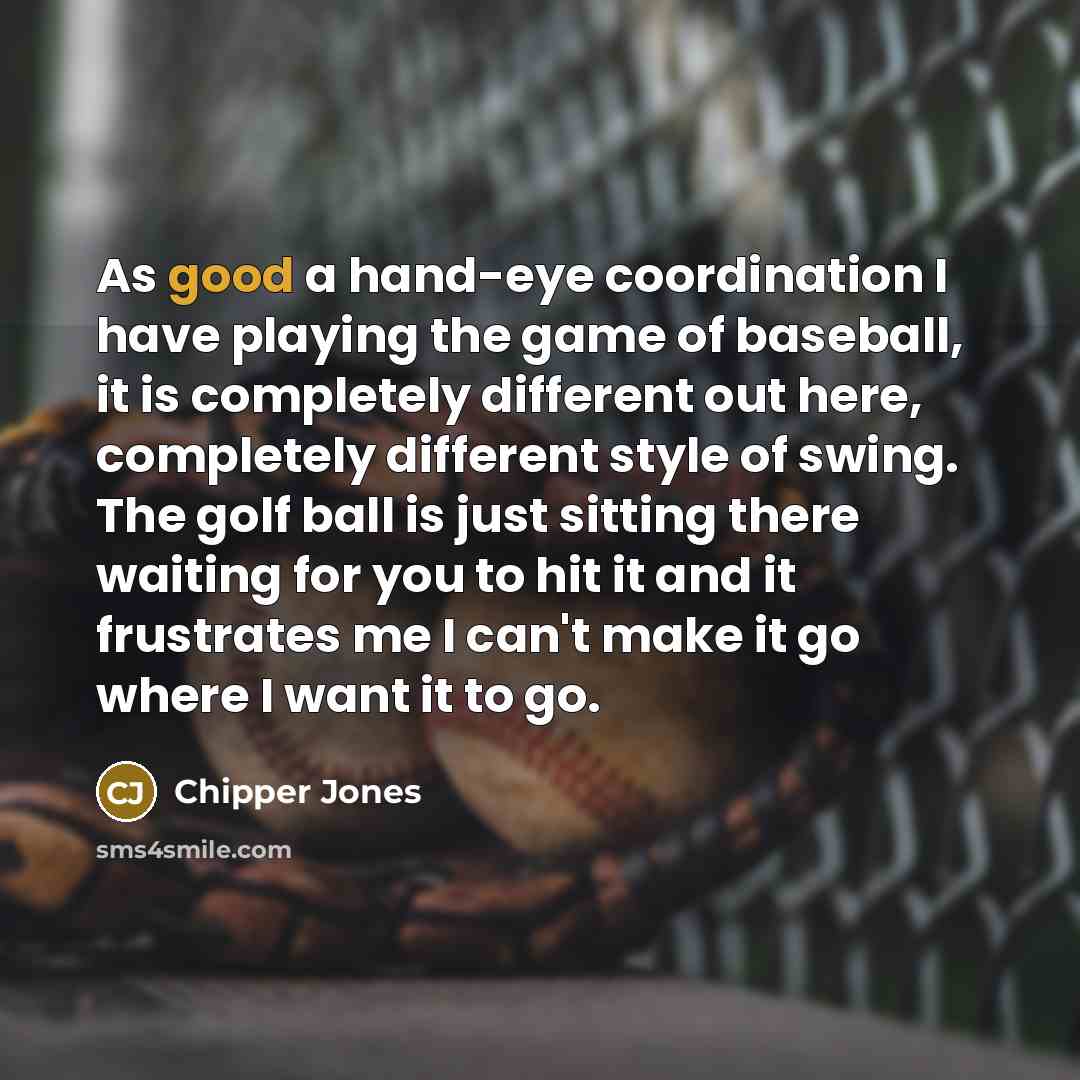 “As good a hand-eye coordination I have playing the game…” quote by Chipper Jones