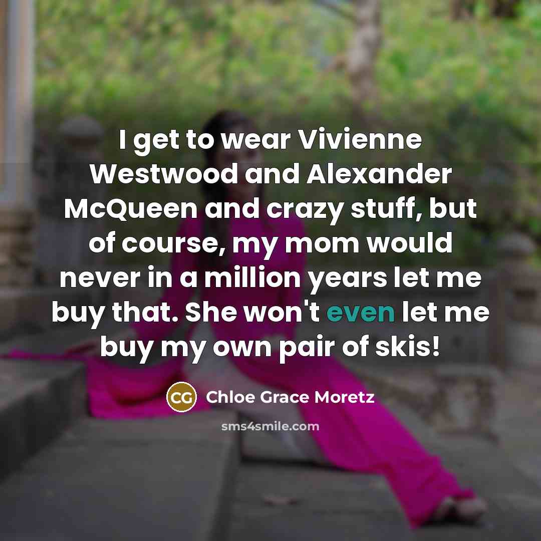 “I get to wear Vivienne Westwood and Alexander McQueen and…” quote by Chloe Grace Moretz