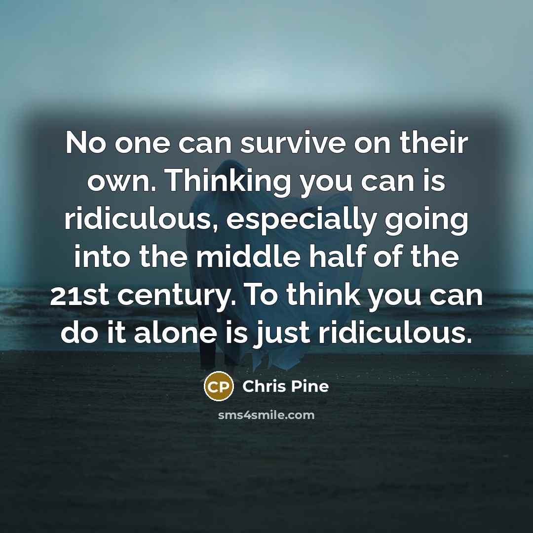 “No one can survive on their own. Thinking you can…” quote by Chris Pine
