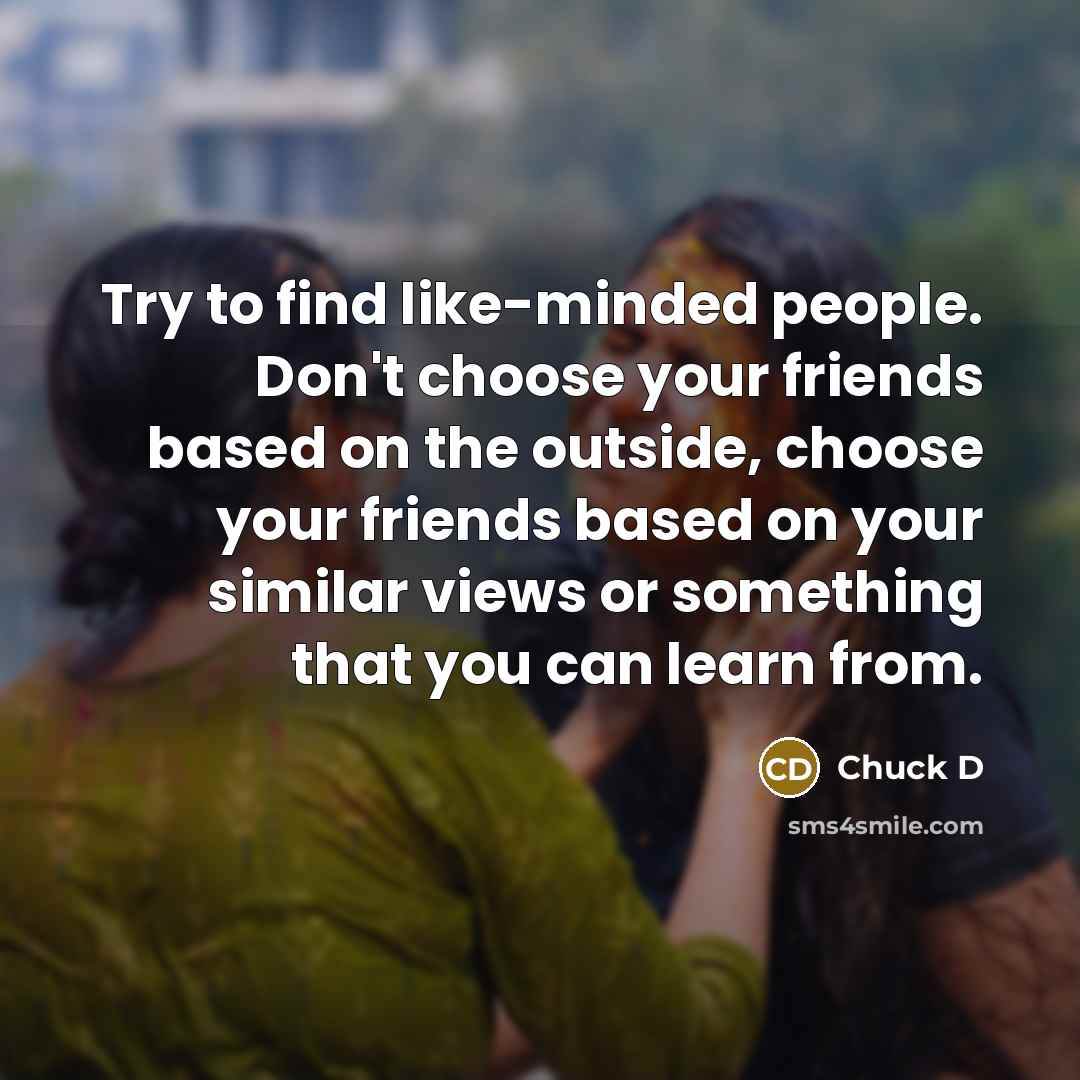 “Try to find like-minded people. Don't choose your friends based…” quote by Chuck D