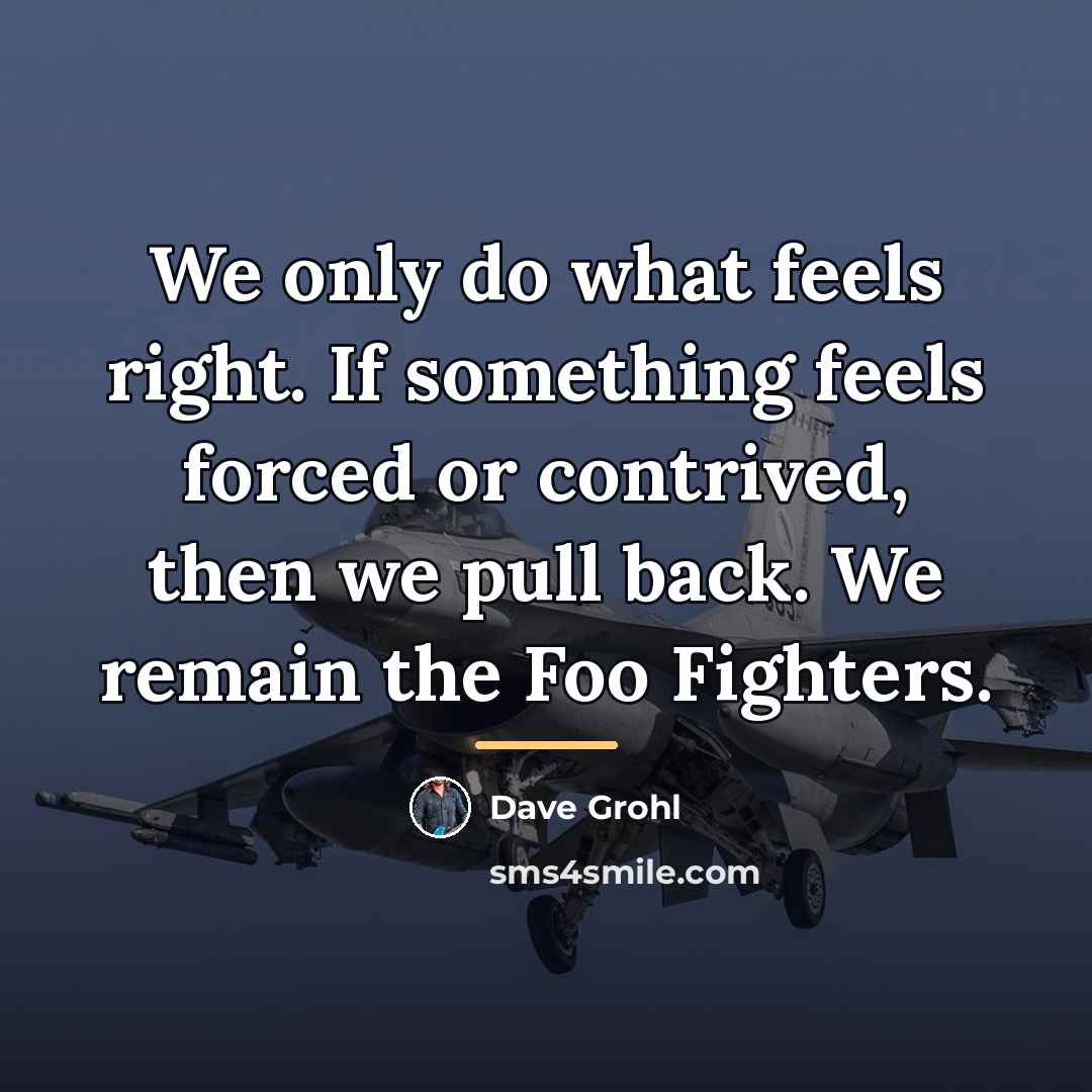 “We only do what feels right. If something feels forced…” quote by Dave Grohl
