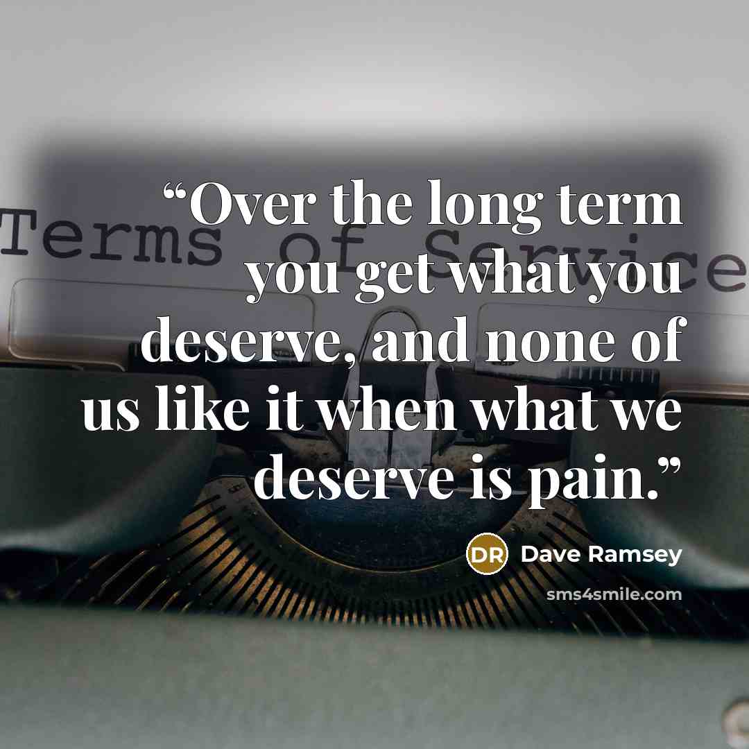 “Over the long term you get what you deserve, and none of us like it when what we deserve is pain.” quote by Dave Ramsey