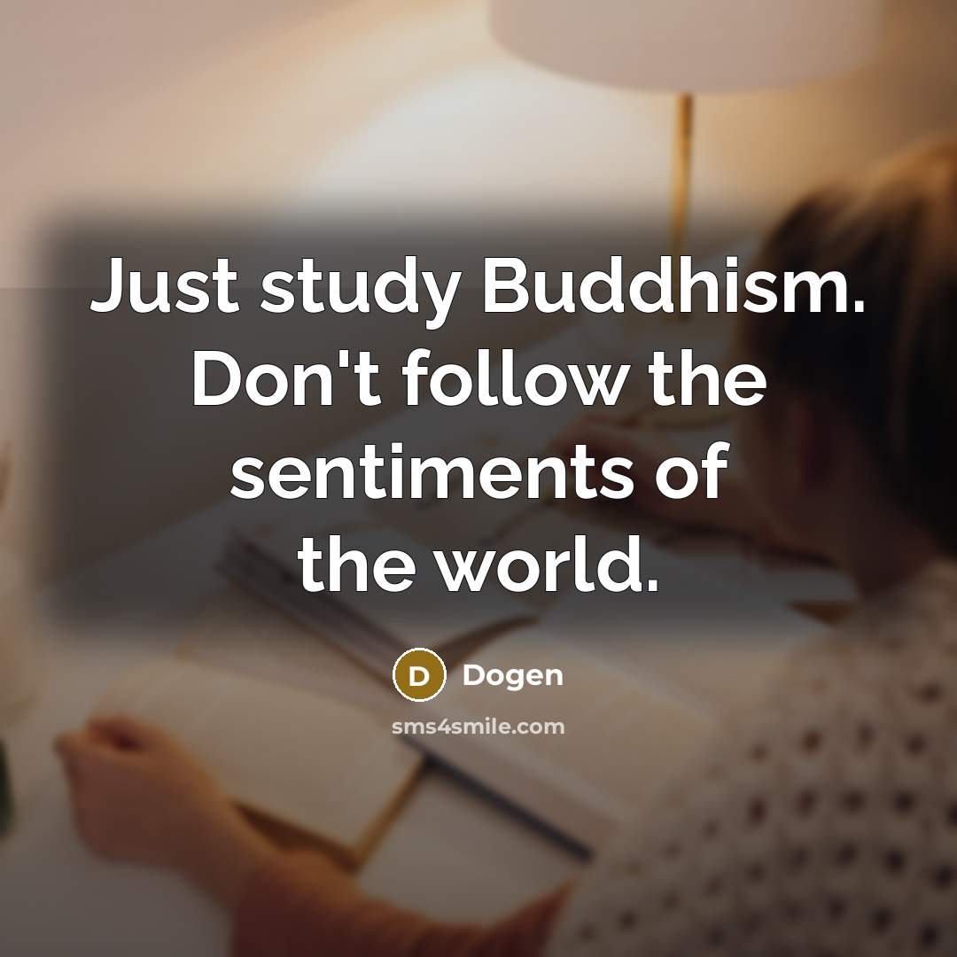 “Just study Buddhism. Don't follow the sentiments of the world.…” quote by Dogen