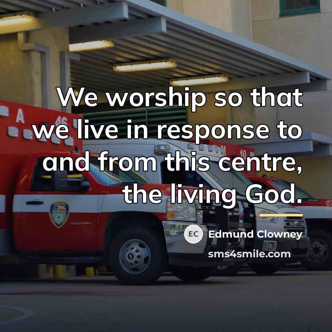 “We worship so that we live in response to and…” quote by Edmund Clowney