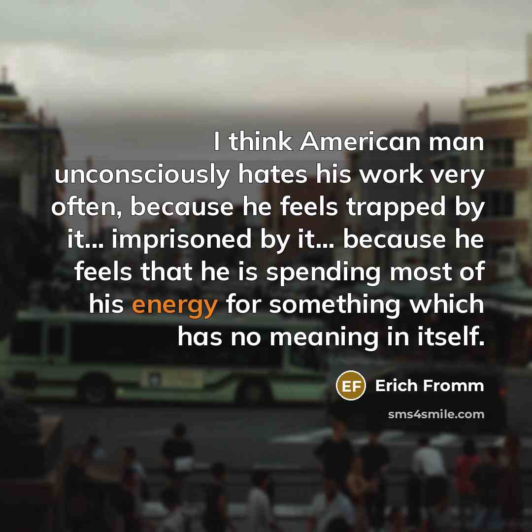 “I think American man unconsciously hates his work very often,…” quote by Erich Fromm