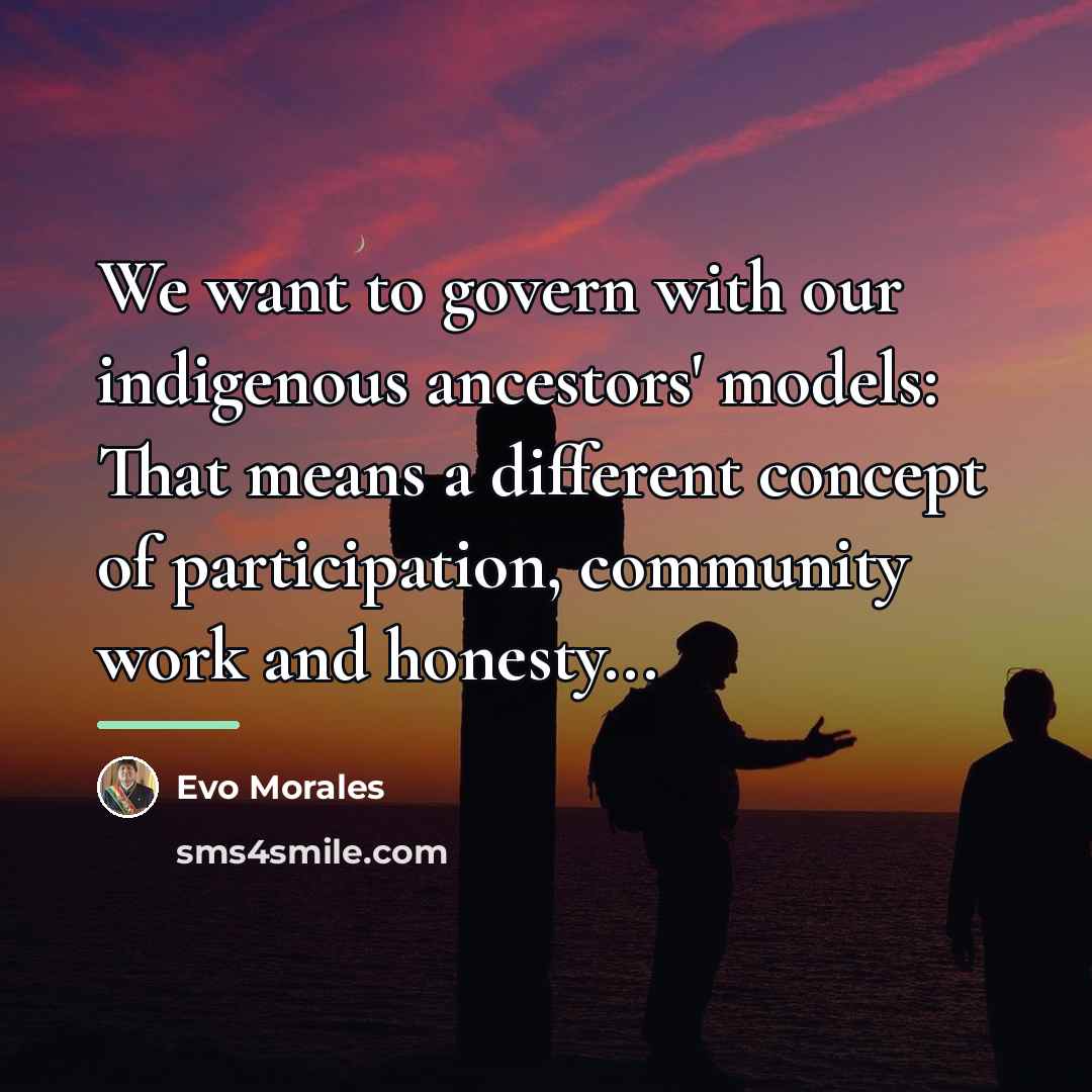 “We want to govern with our indigenous ancestors' models: That…” quote by Evo Morales