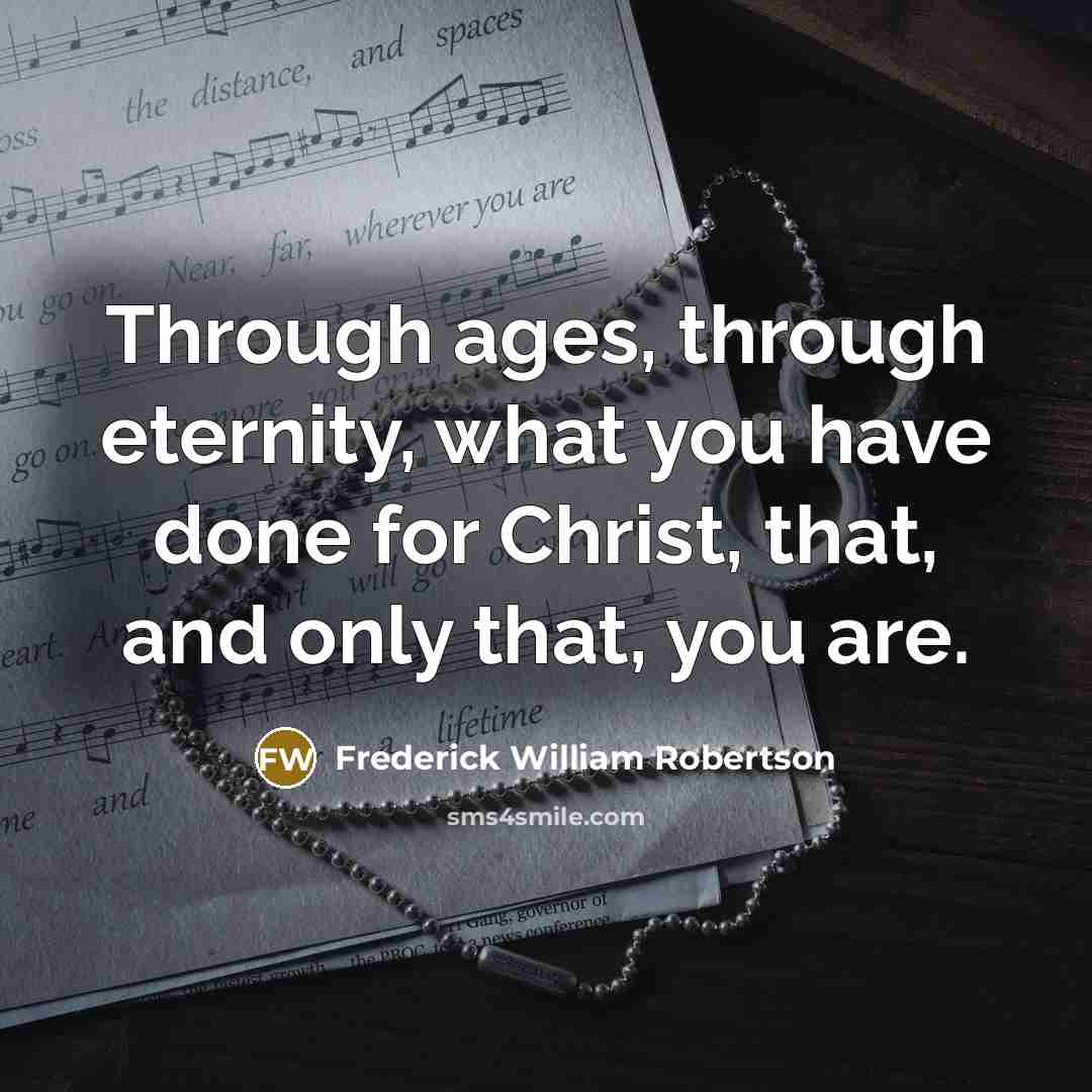 “Through ages, through eternity, what you have done for Christ,…” quote by Frederick William Robertson