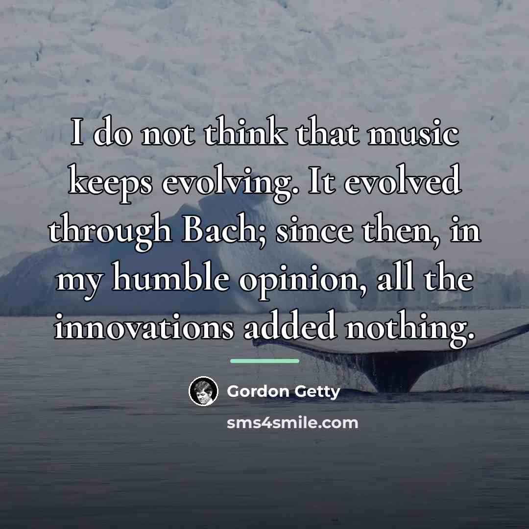 “I do not think that music keeps evolving. It evolved…” quote by Gordon Getty