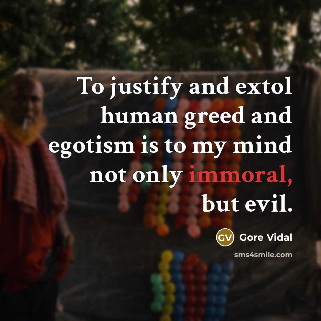 “To justify and extol human greed and egotism is to…” quote by Gore Vidal