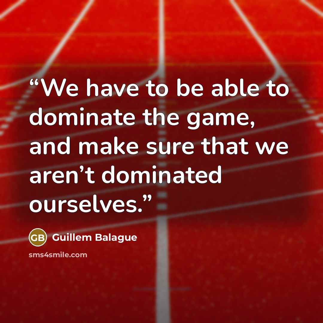 “We have to be able to dominate the game, and make sure that we aren’t dominated ourselves.” quote by Guillem Balague
