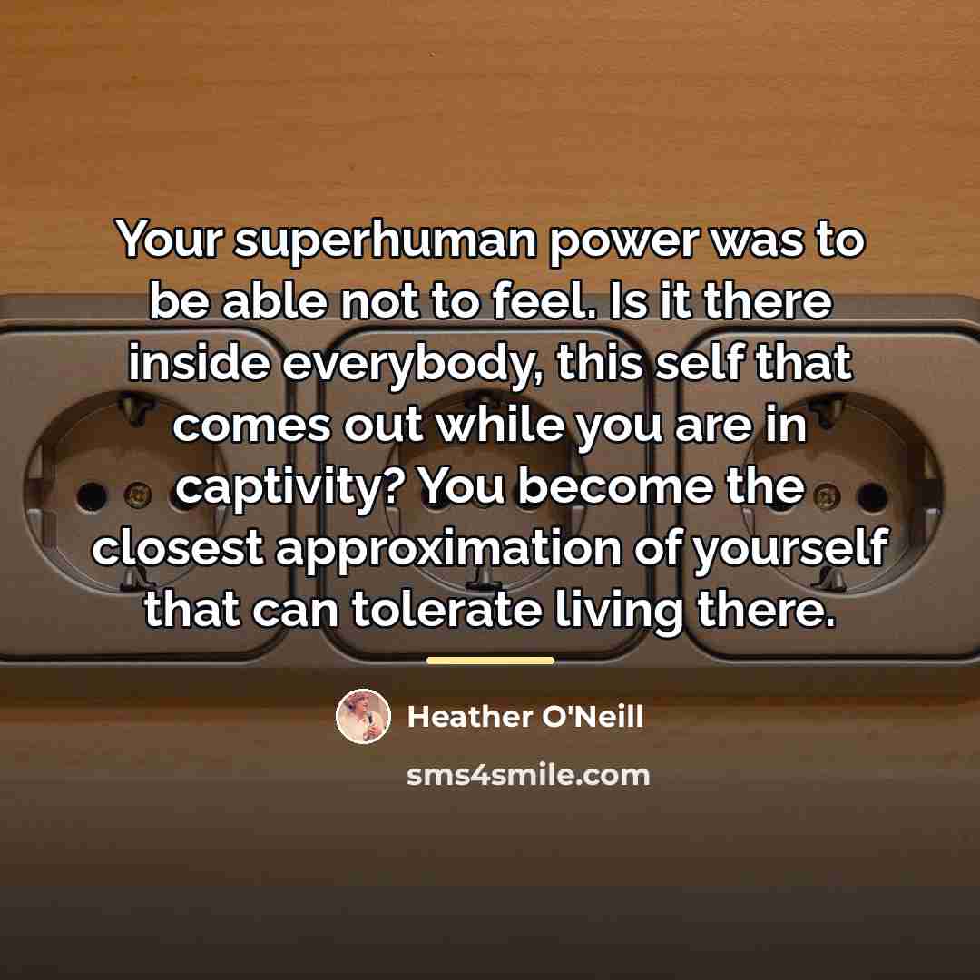 “Your superhuman power was to be able not to feel.…” quote by Heather O'Neill