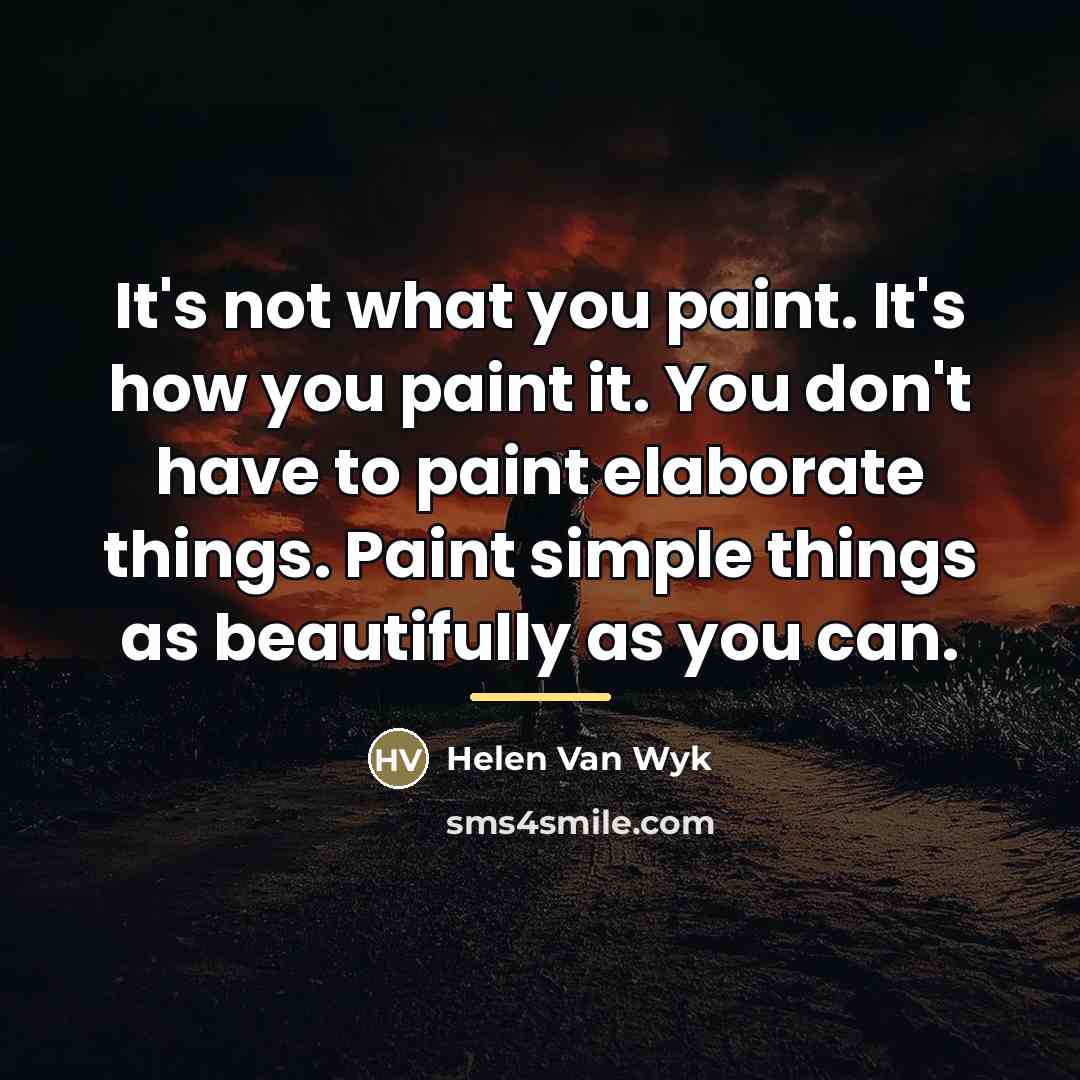 “It's not what you paint. It's how you paint it.…” quote by Helen Van Wyk