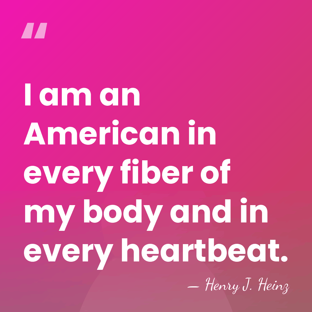 I am an American in every fiber of my body and in&hellip; - Henry J. Heinz