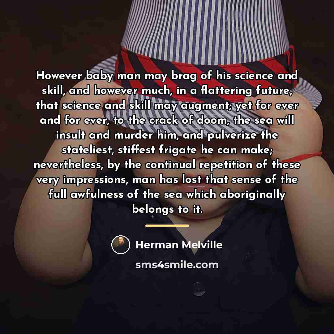“However baby man may brag of his science and skill,…” quote by Herman Melville