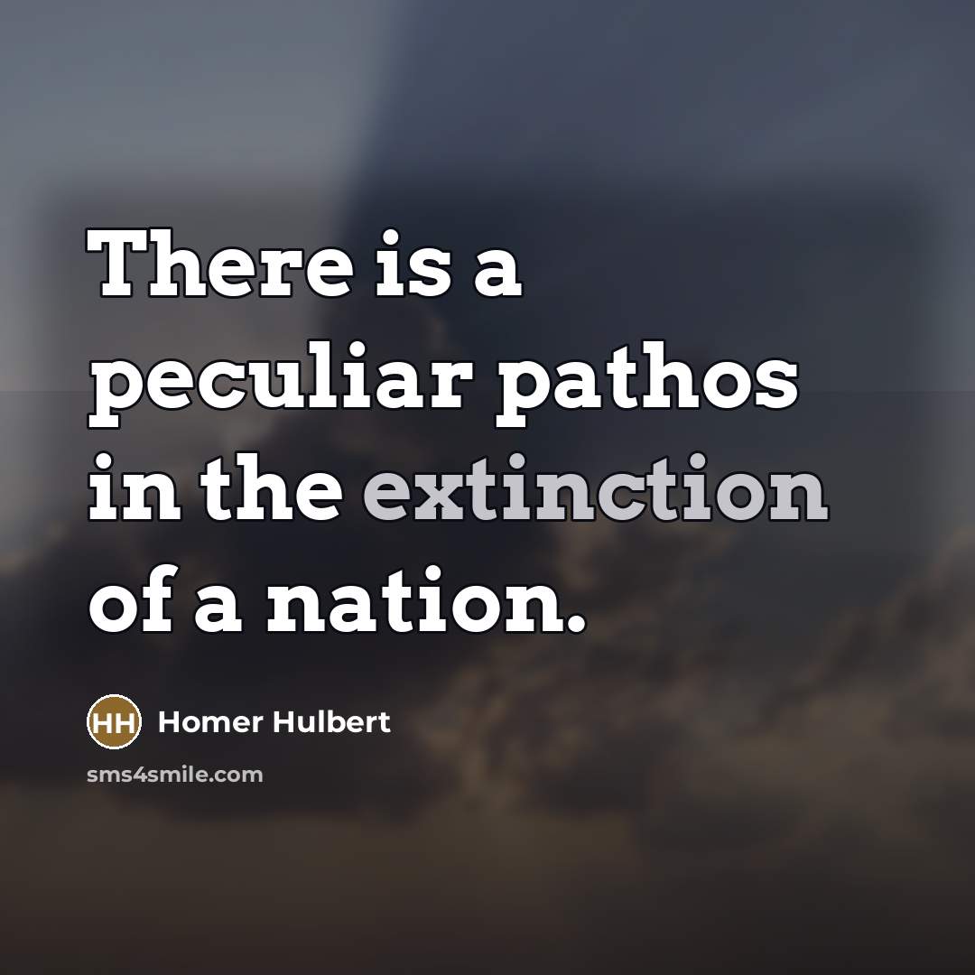 “There is a peculiar pathos in the extinction of a nation.” quote by Homer Hulbert