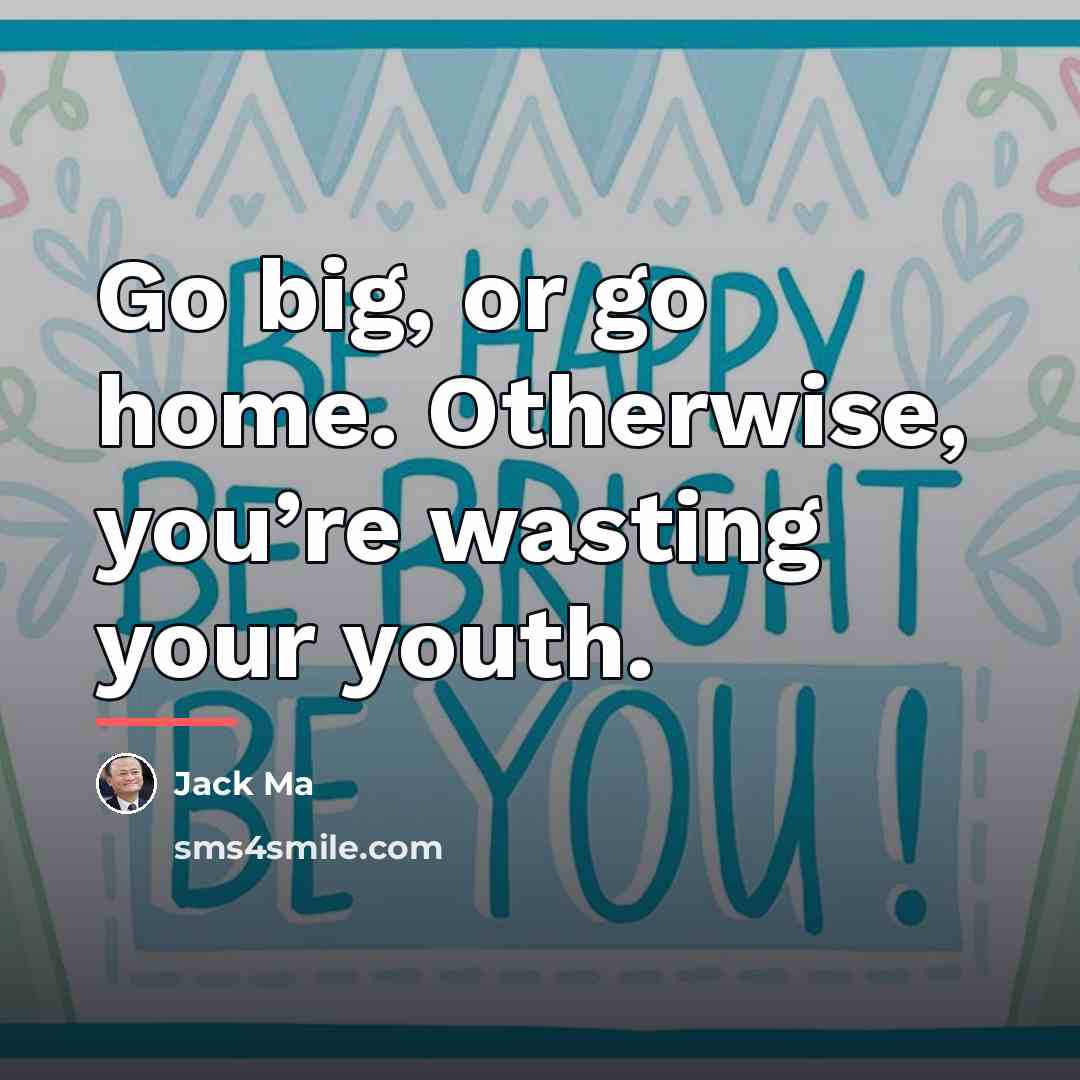 “Go big, or go home. Otherwise, you’re wasting your youth.…” quote by Jack Ma