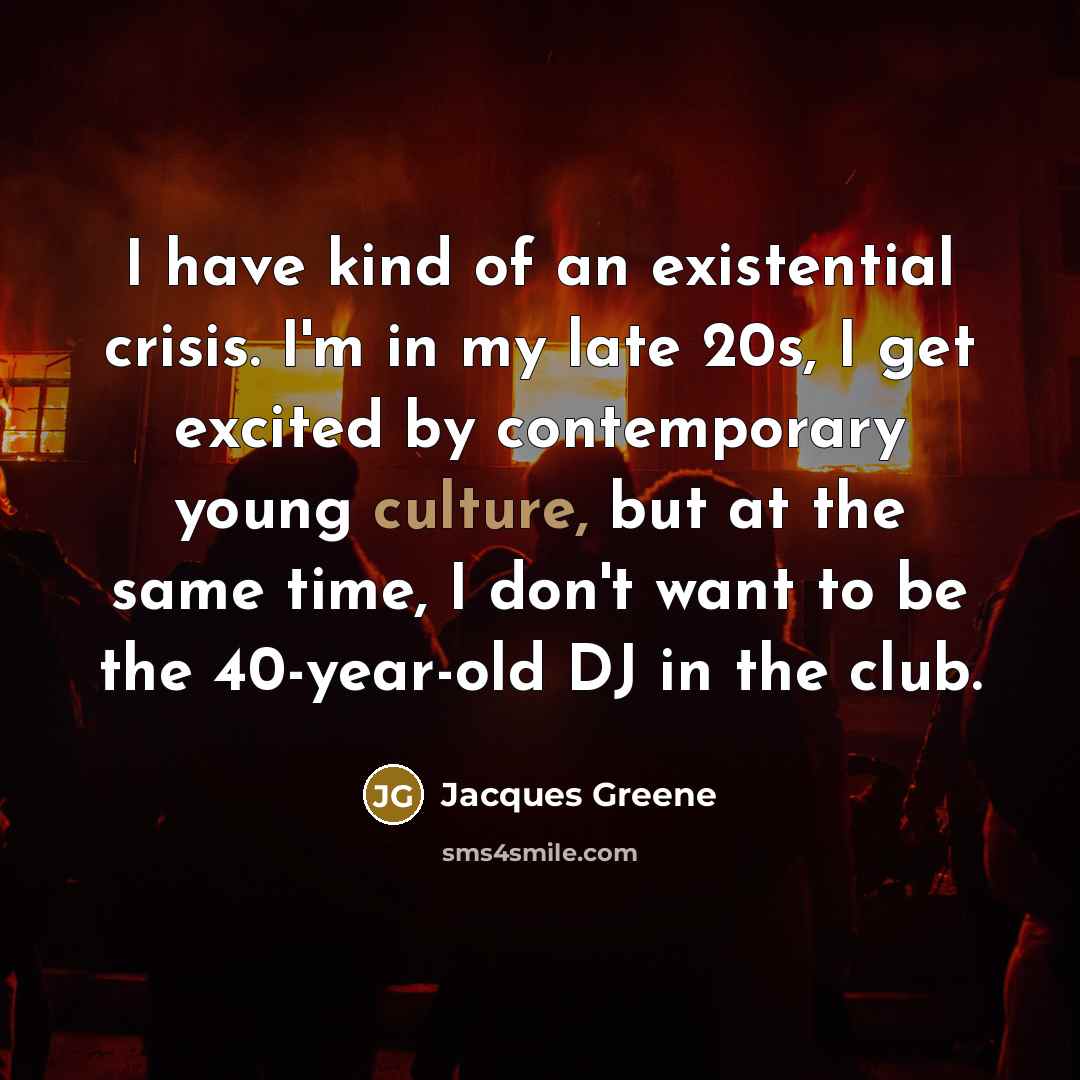 “I have kind of an existential crisis. I'm in my…” quote by Jacques Greene