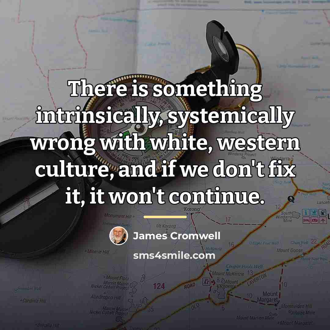 “There is something intrinsically, systemically wrong with white, western culture,…” quote by James Cromwell