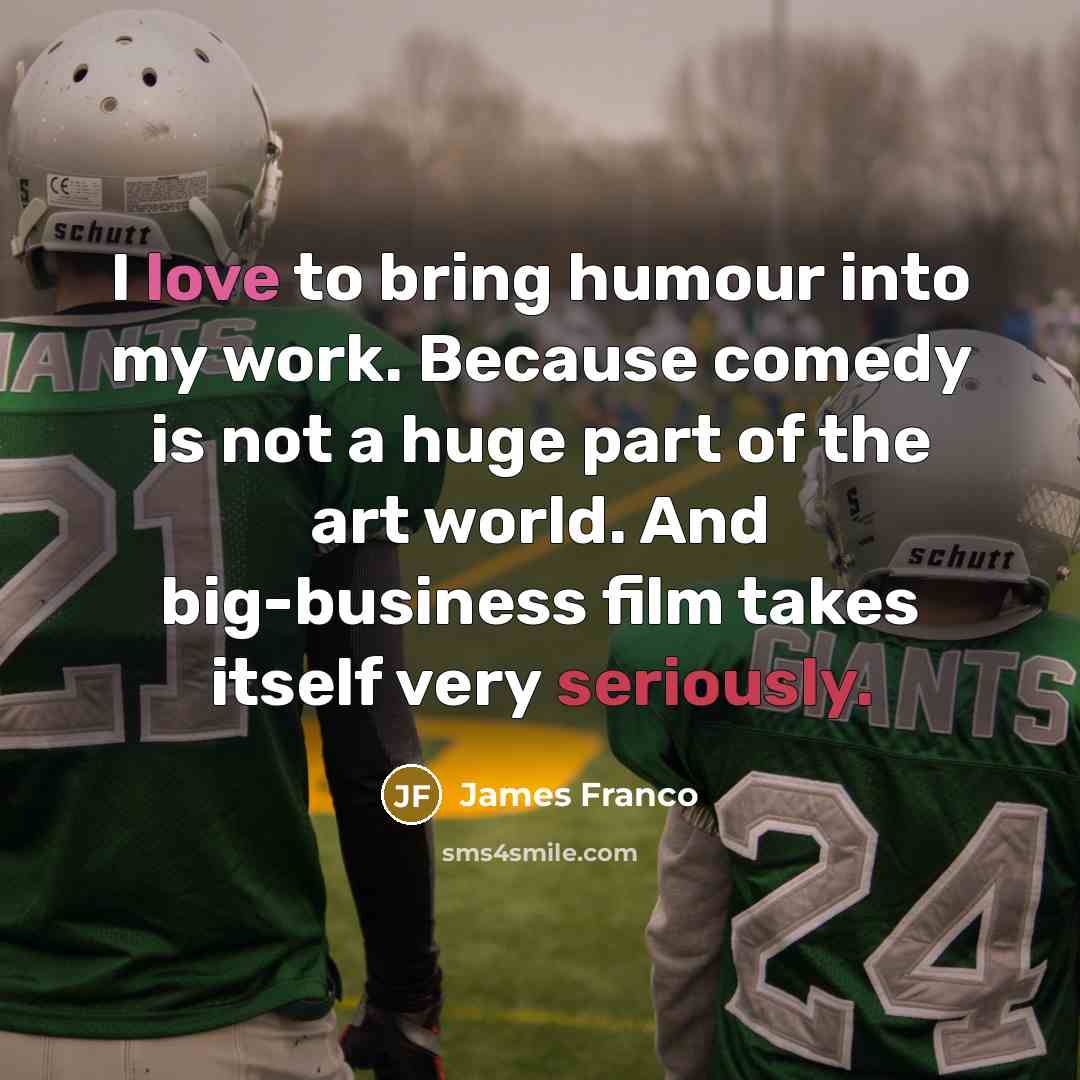 “I love to bring humour into my work. Because comedy…” quote by James Franco