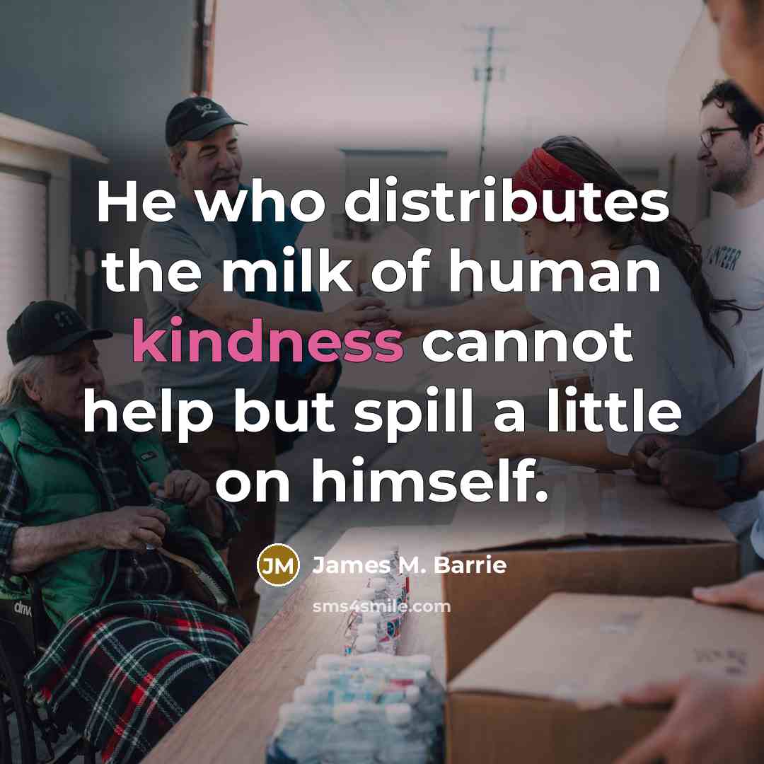 “He who distributes the milk of human kindness cannot help…” quote by James M. Barrie