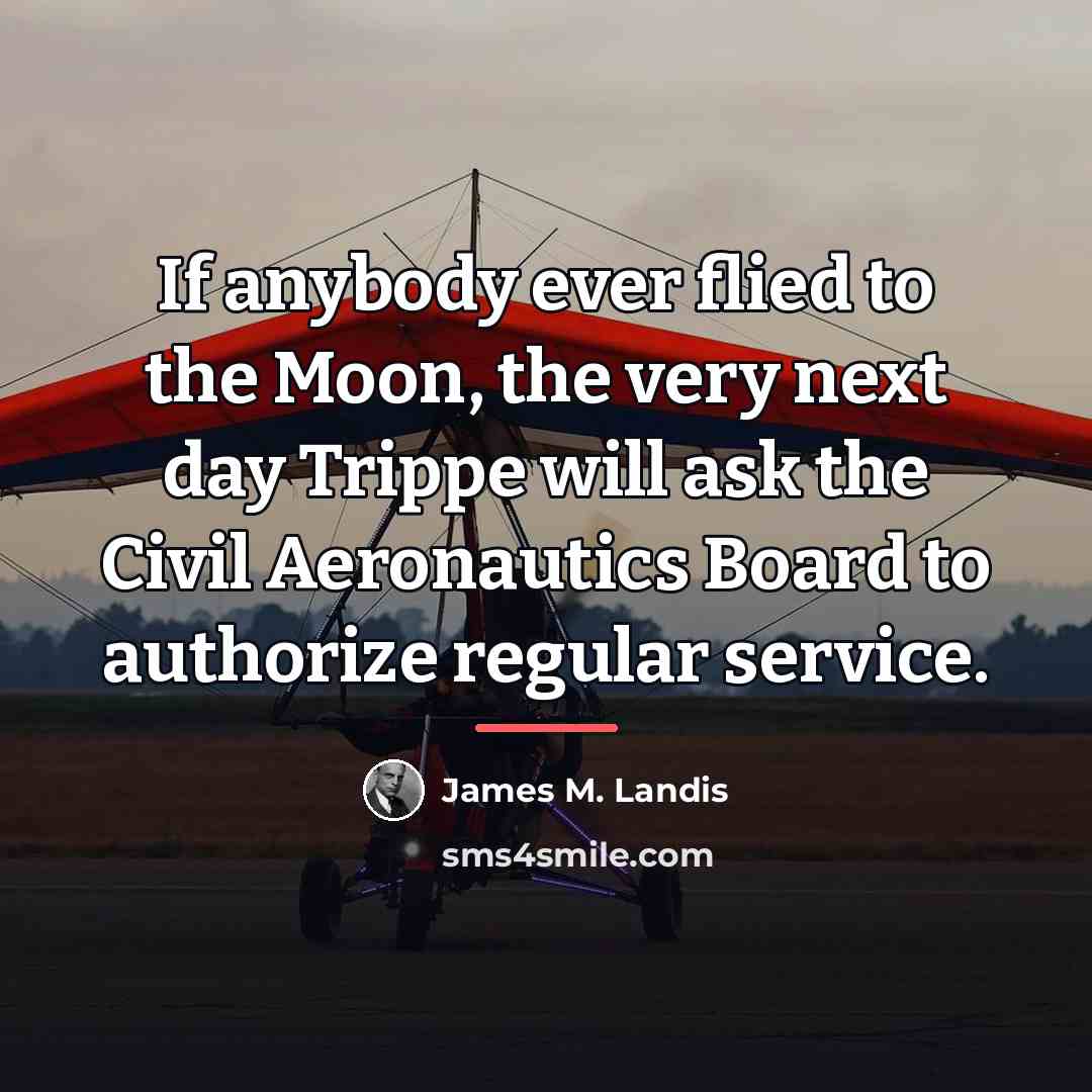 “If anybody ever flied to the Moon, the very next…” quote by James M. Landis