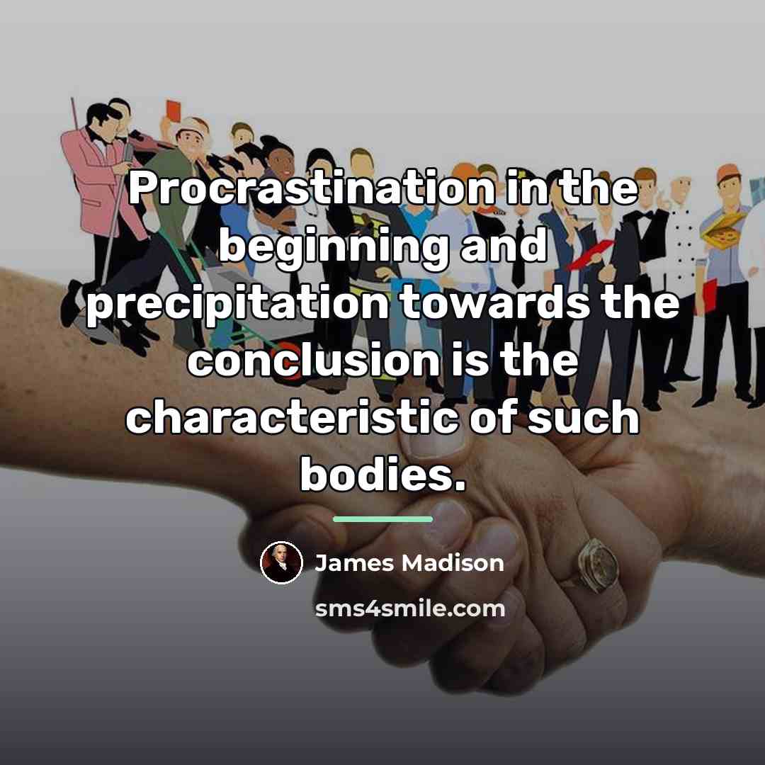 “Procrastination in the beginning and precipitation towards the conclusion is…” quote by James Madison