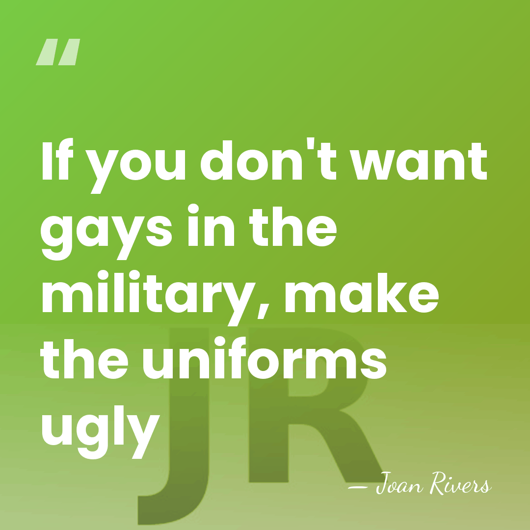If you don't want gays in the military, make the uniforms ugly - Joan Rivers