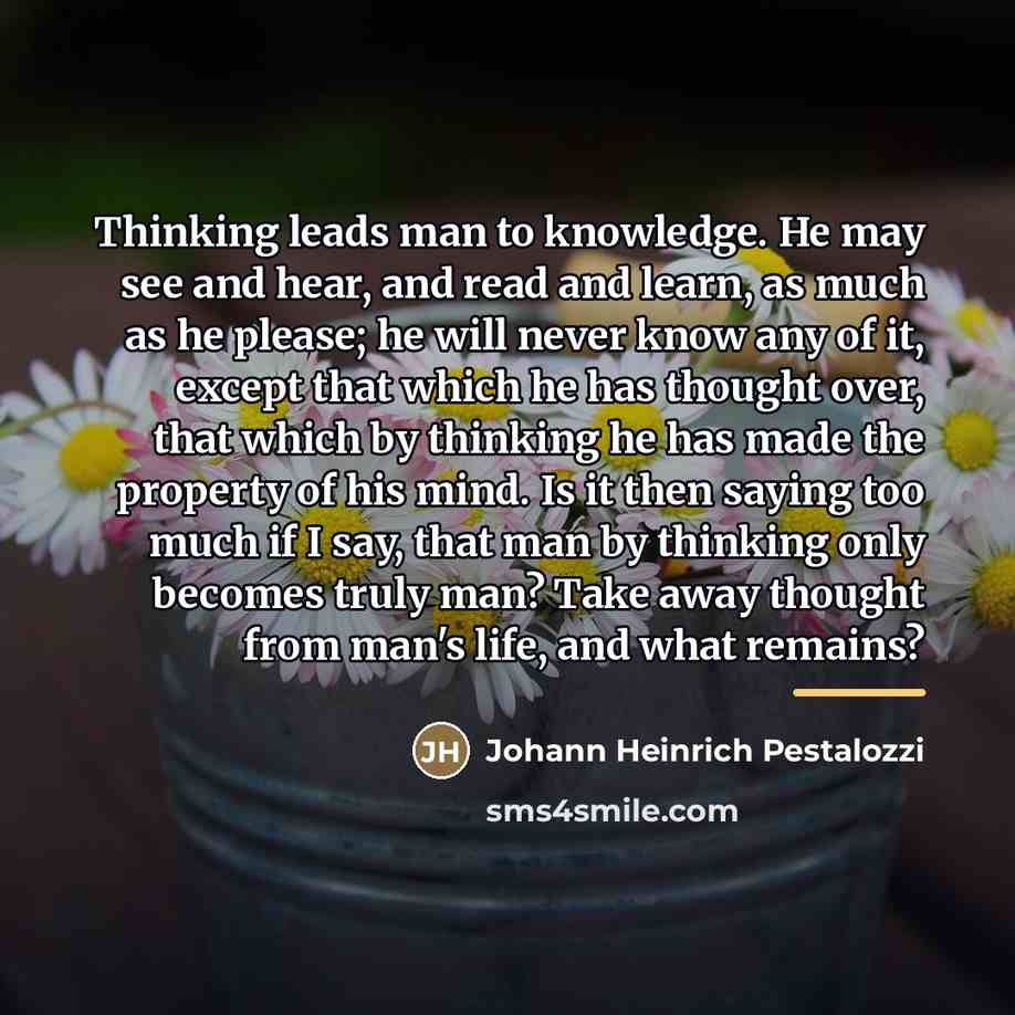 “Thinking leads man to knowledge. He may see and hear,…” quote by Johann Heinrich Pestalozzi
