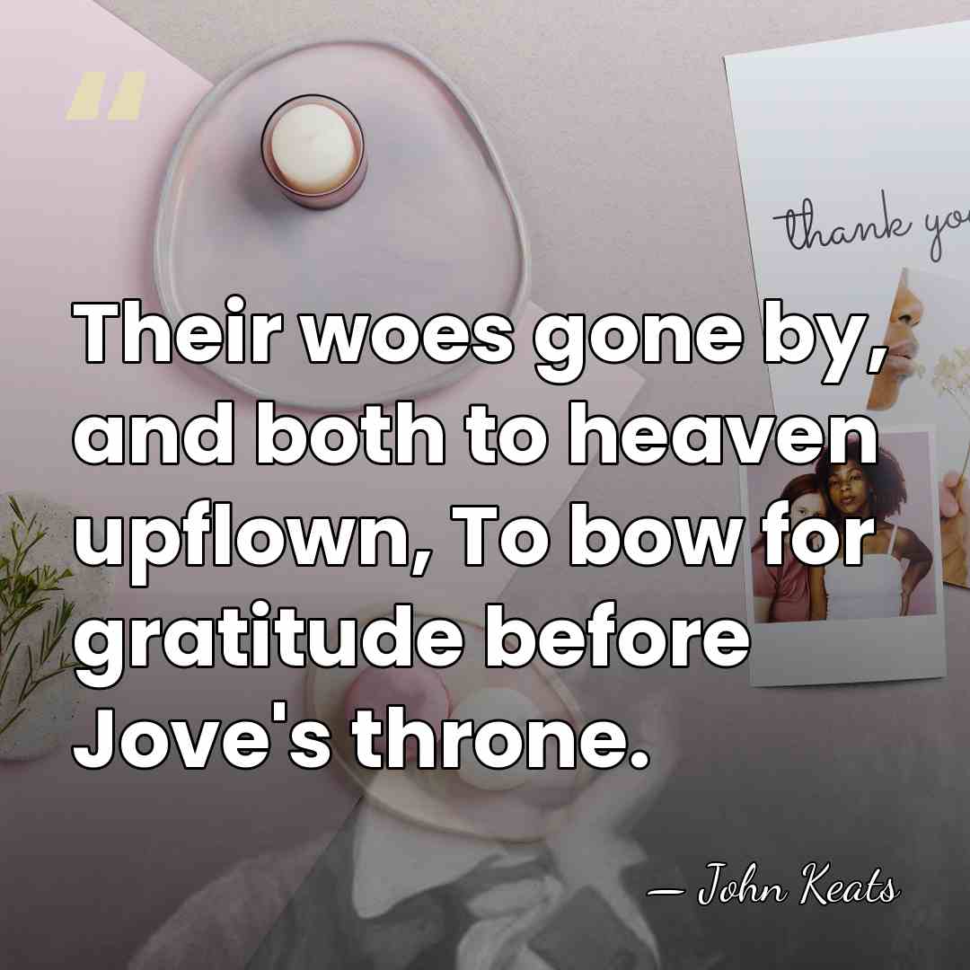 Their woes gone by, and both to heaven upflown, To bow for&hellip; - John Keats