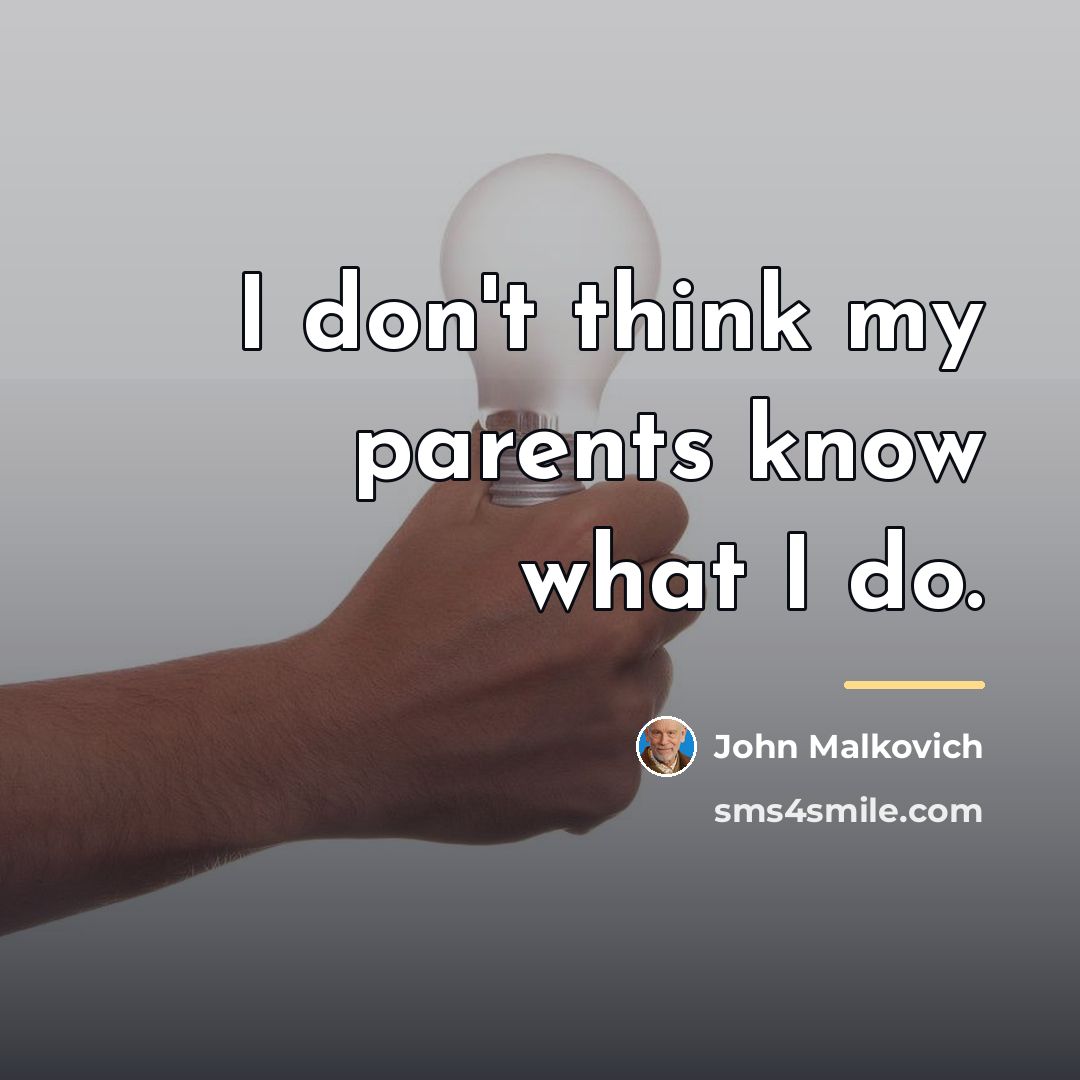 “I don't think my parents know what I do.…” quote by John Malkovich