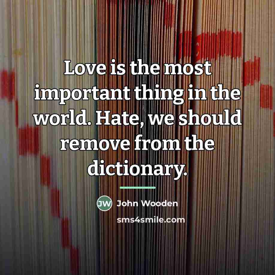 “Love is the most important thing in the world. Hate,…” quote by John Wooden