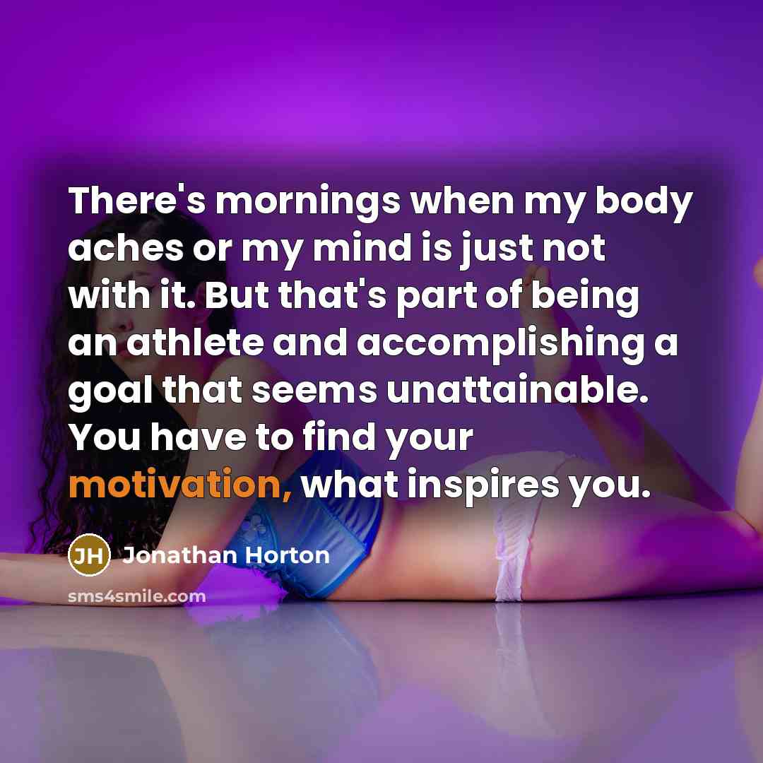 “There's mornings when my body aches or my mind is…” quote by Jonathan Horton