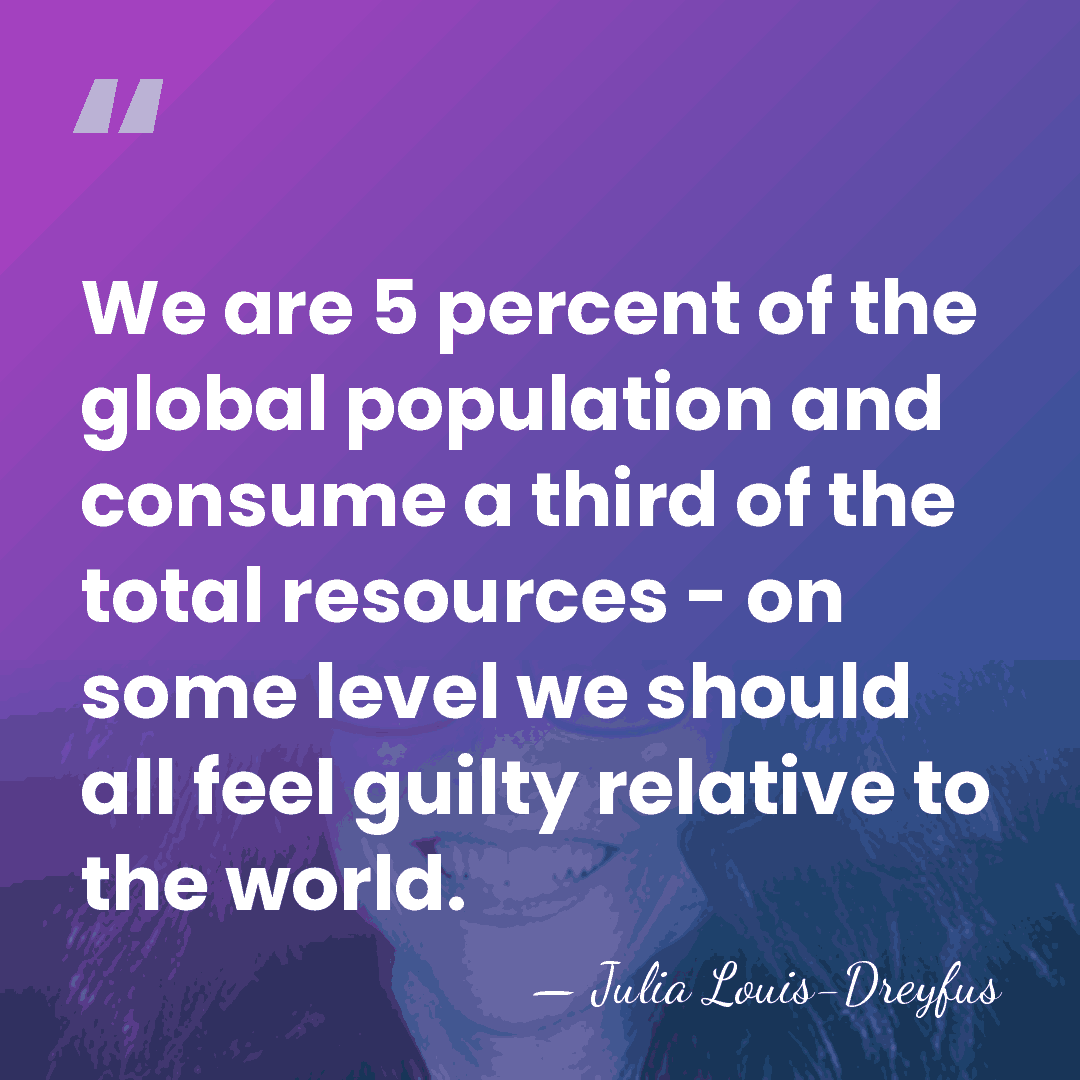 We are 5 percent of the global population and consume a third&hellip; - Julia Louis-Dreyfus