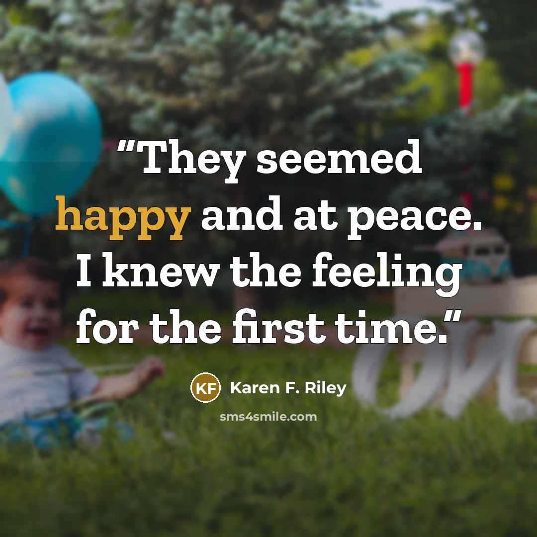 “They seemed happy and at peace. I knew the feeling for the first time.” quote by Karen F. Riley