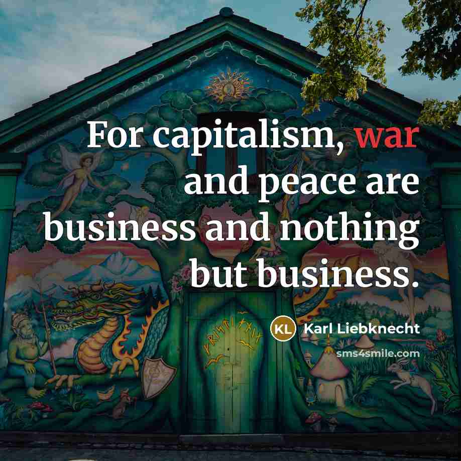 “For capitalism, war and peace are business and nothing but…” quote by Karl Liebknecht