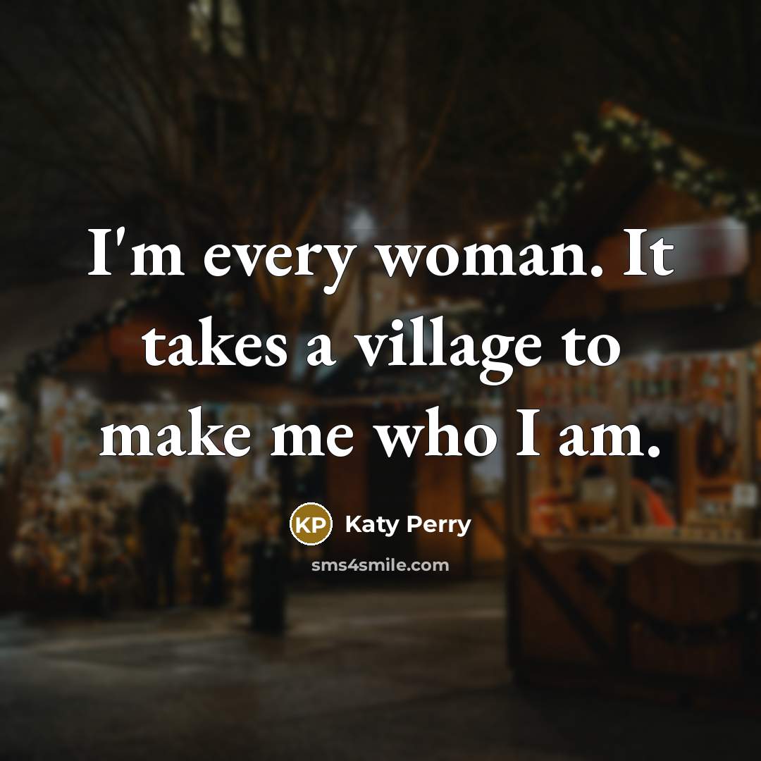 “I'm every woman. It takes a village to make me…” quote by Katy Perry