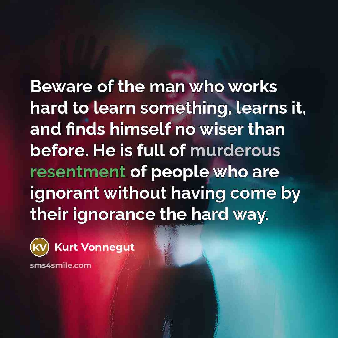 “Beware of the man who works hard to learn something,…” quote by Kurt Vonnegut