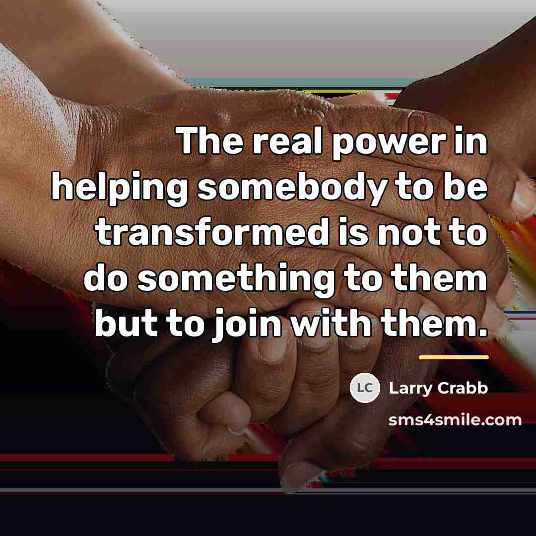 “The real power in helping somebody to be transformed is…” quote by Larry Crabb