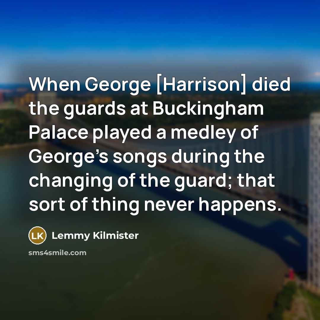 “When George [Harrison] died the guards at Buckingham Palace played…” quote by Lemmy Kilmister