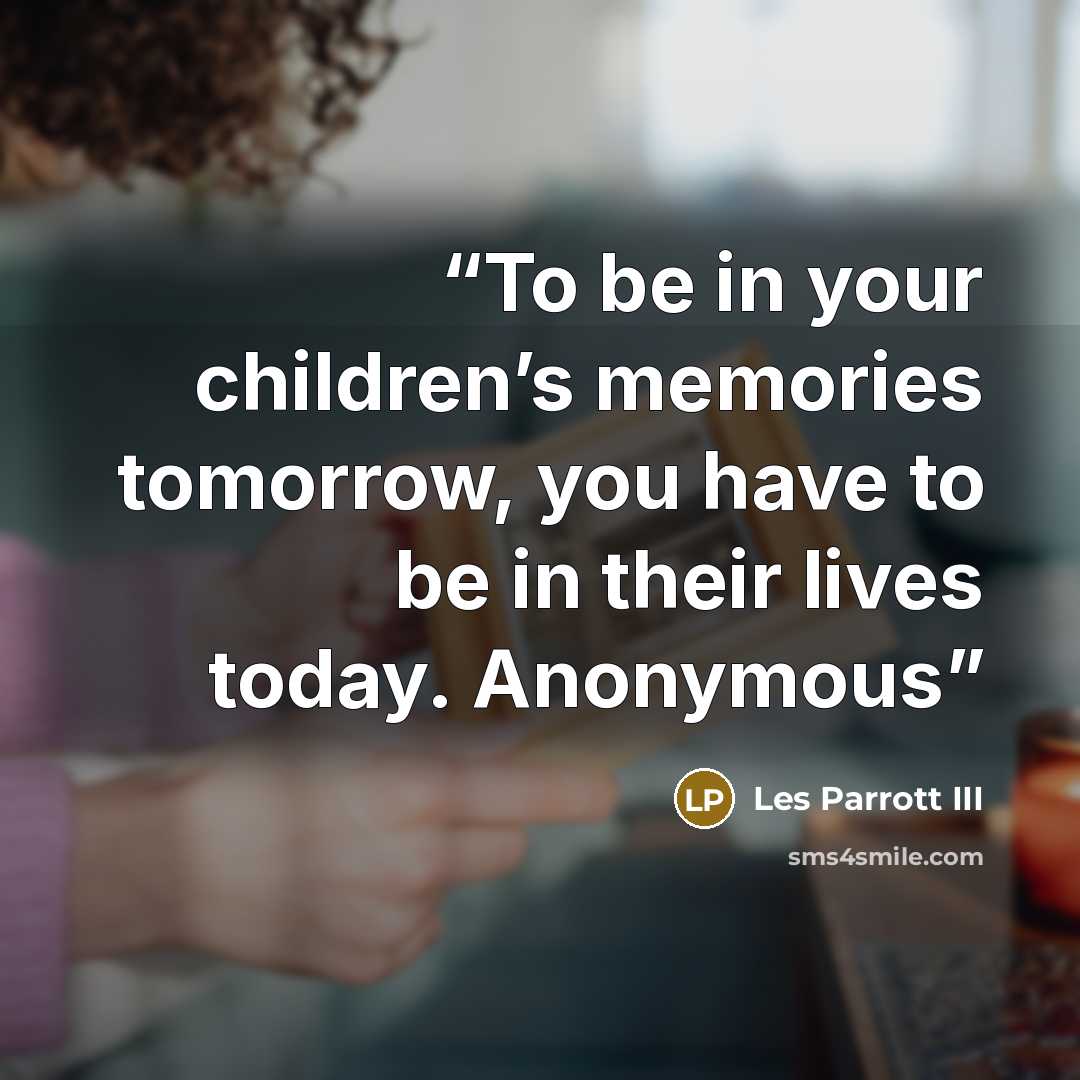 “To be in your children’s memories tomorrow, you have to be in their lives today. Anonymous” quote by Les Parrott III
