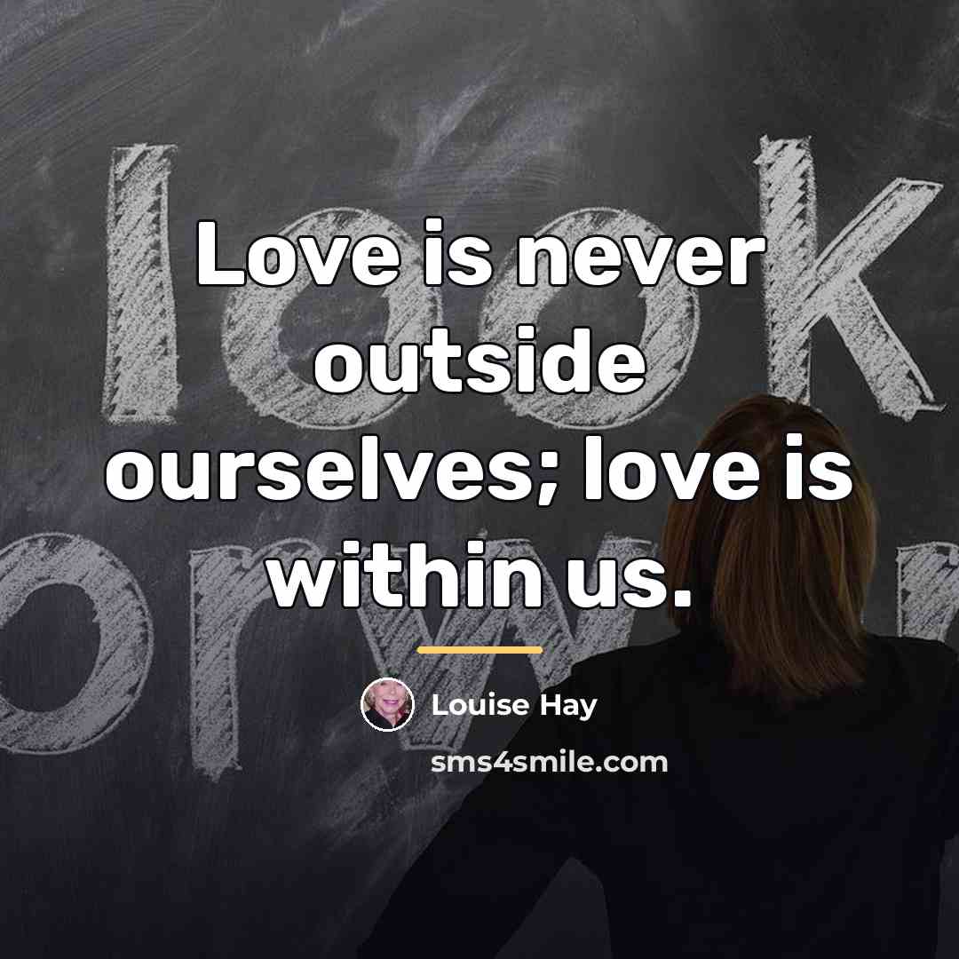 “Love is never outside ourselves; love is within us.…” quote by Louise Hay