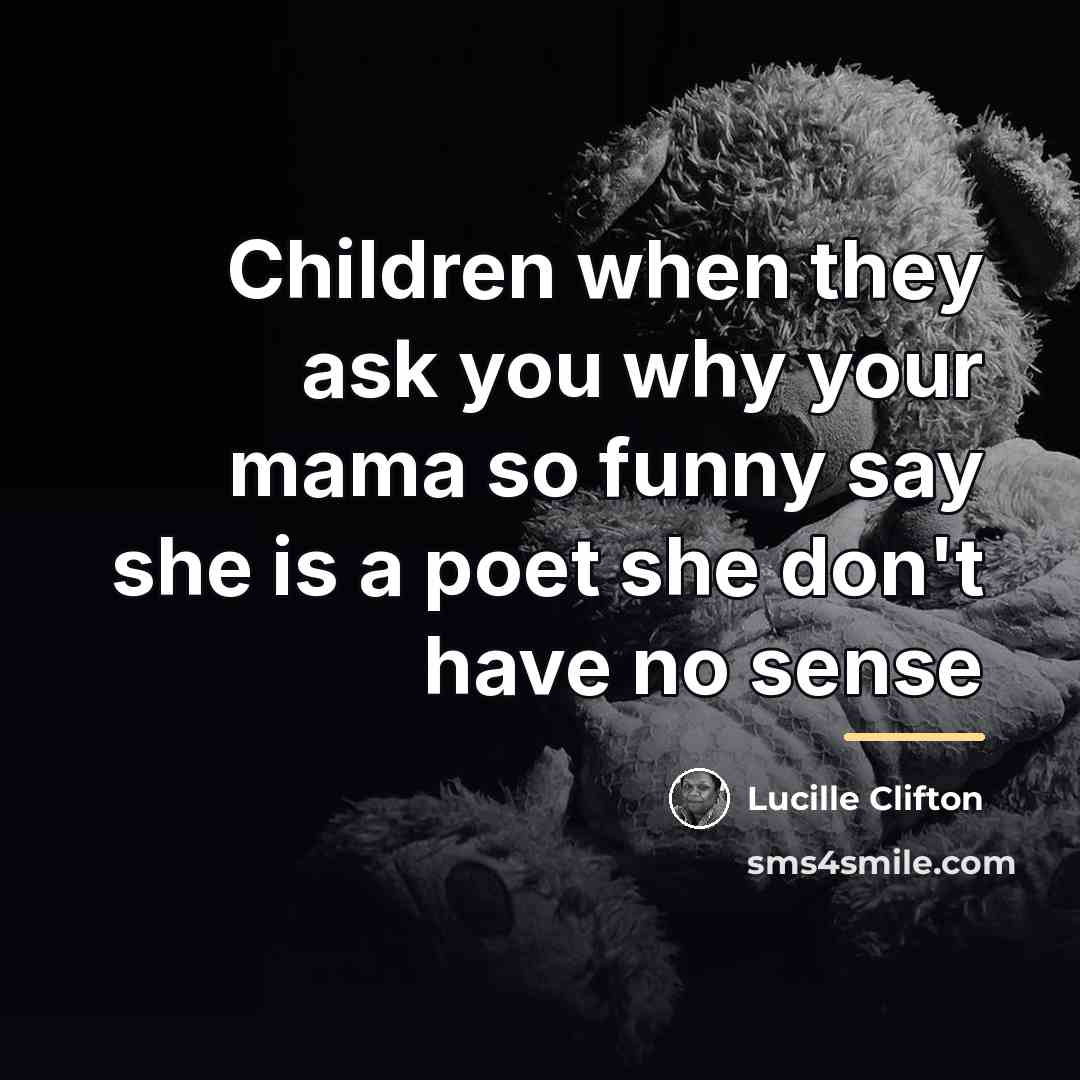 “Children when they ask you why your mama so funny…” quote by Lucille Clifton