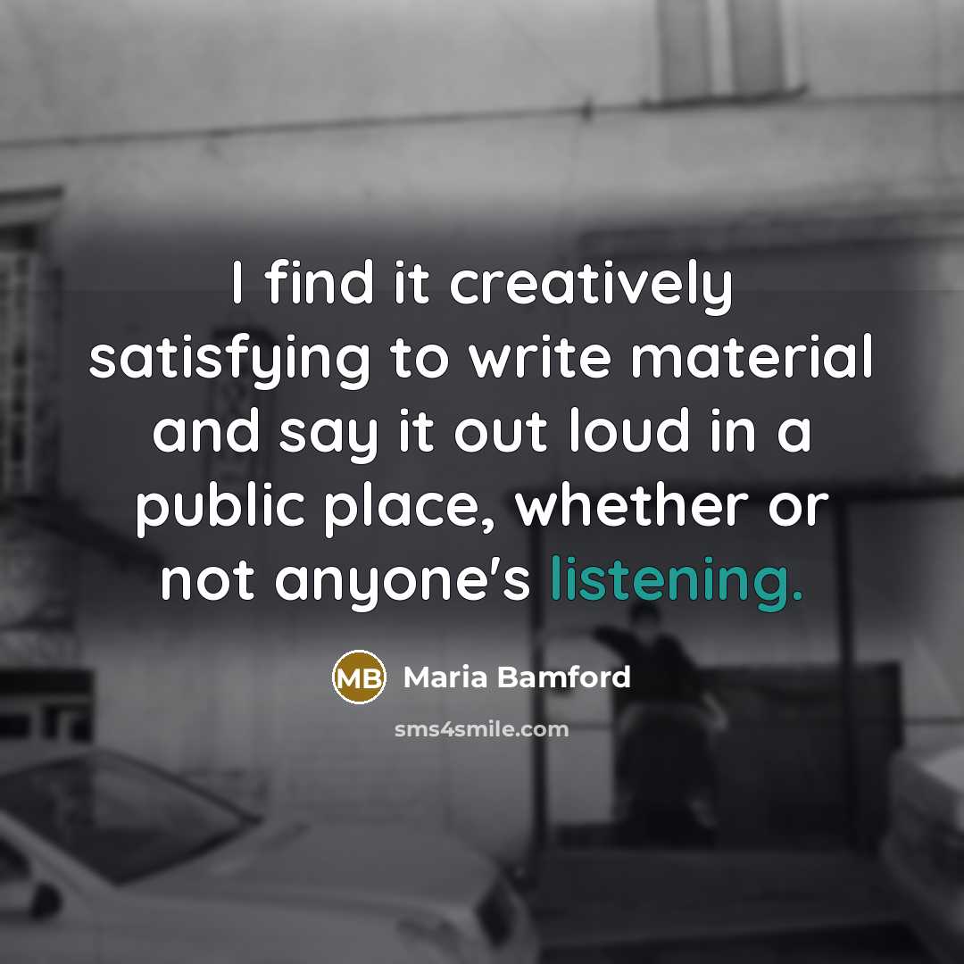 “I find it creatively satisfying to write material and say…” quote by Maria Bamford