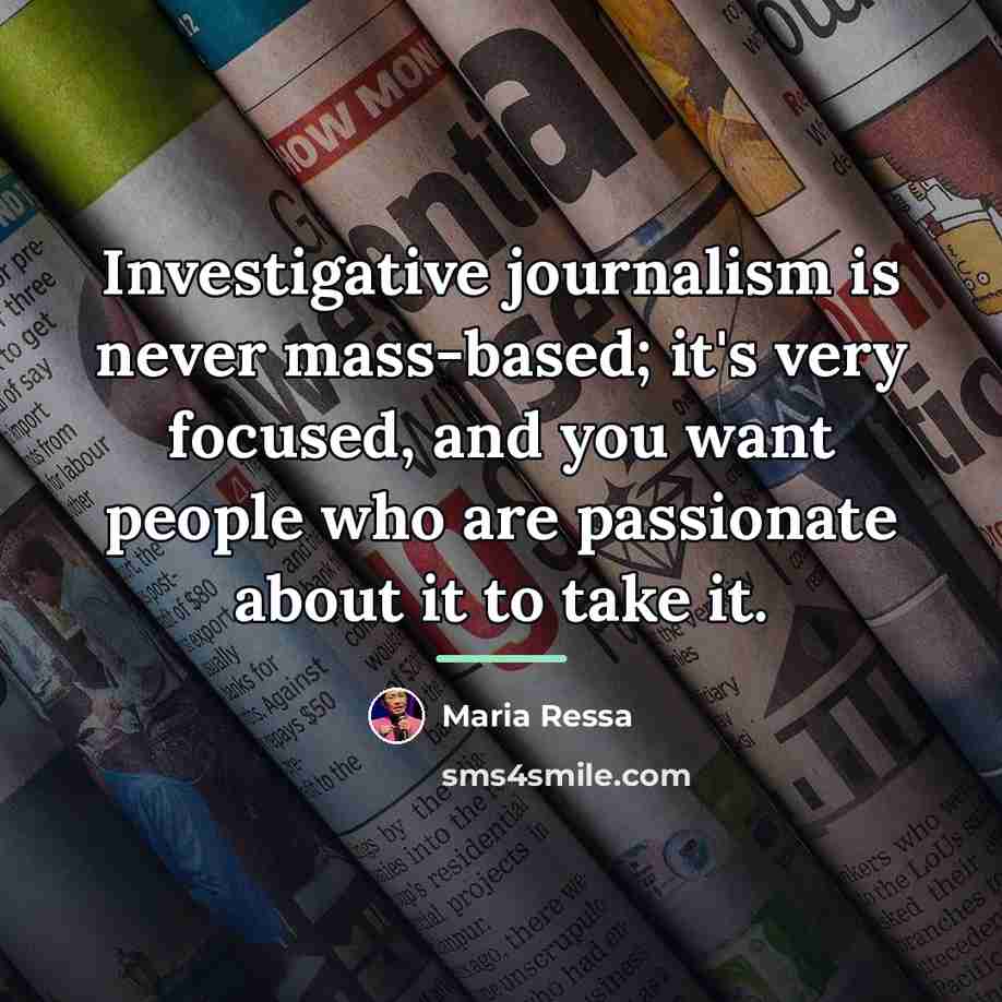 “Investigative journalism is never mass-based; it's very focused, and you…” quote by Maria Ressa