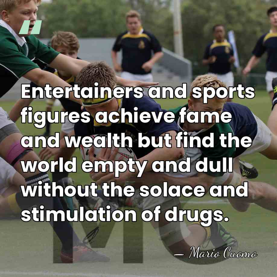 Entertainers and sports figures achieve fame and wealth but find the world&hellip; - Mario Cuomo