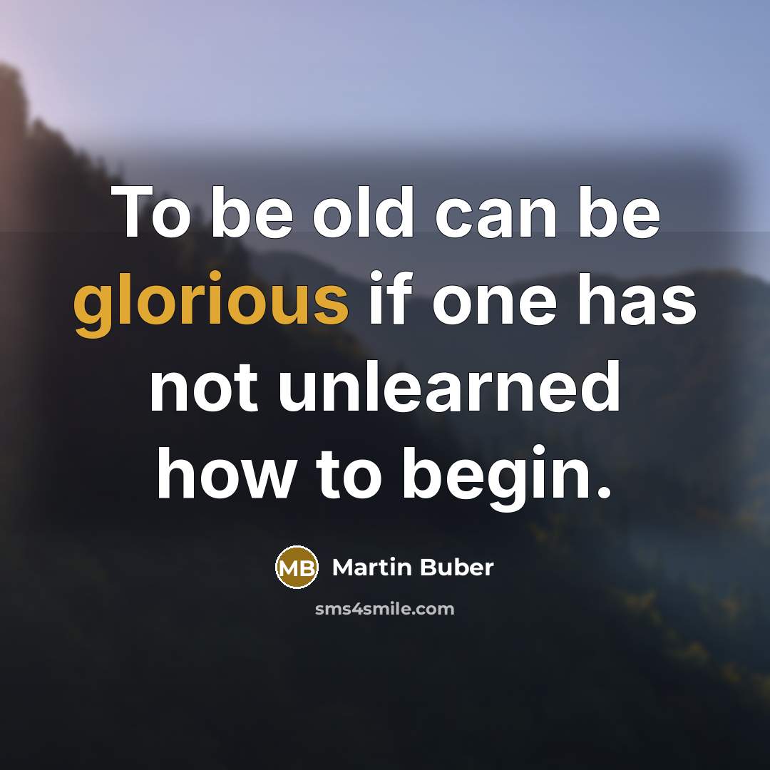 “To be old can be glorious if one has not…” quote by Martin Buber