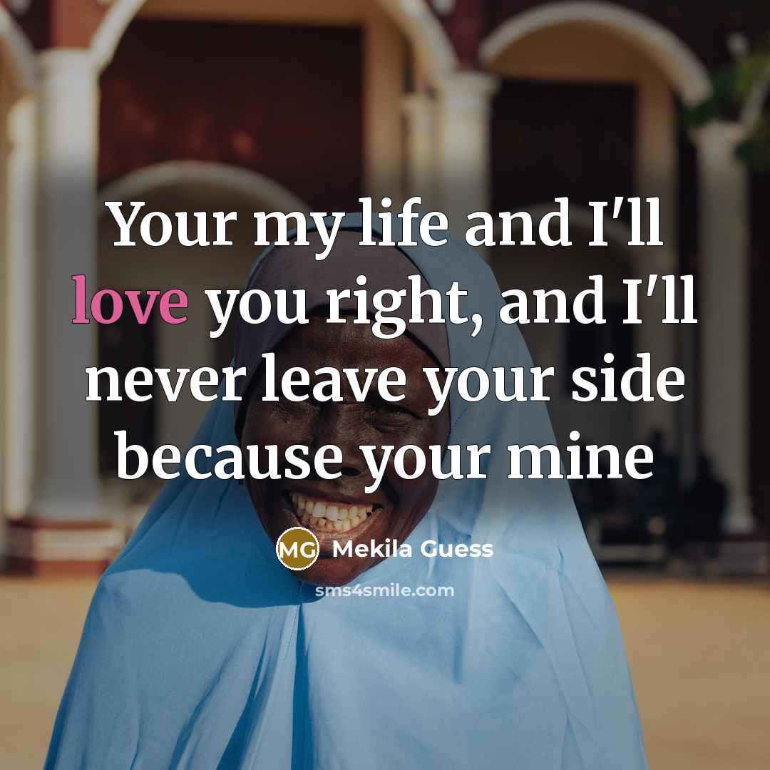 “Your my life and I'll love you right, and I'll never leave your side because your mine” quote by Mekila Guess