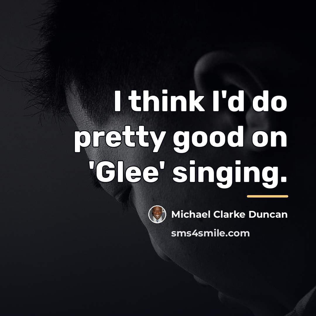 “I think I'd do pretty good on 'Glee' singing.…” quote by Michael Clarke Duncan